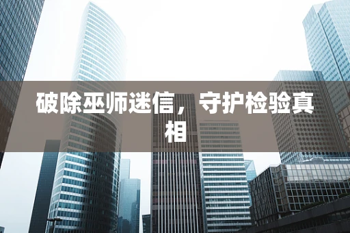 破除巫师迷信，守护检验真相