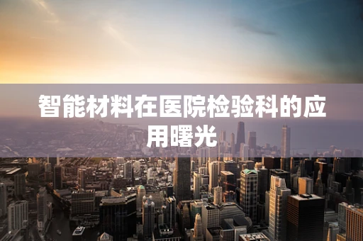 智能材料在医院检验科的应用曙光