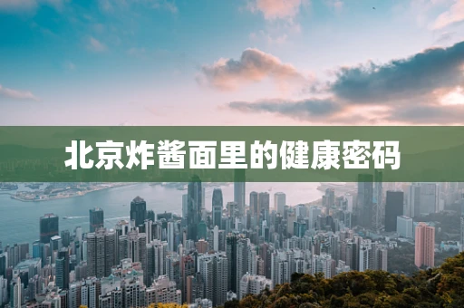 北京炸酱面里的健康密码