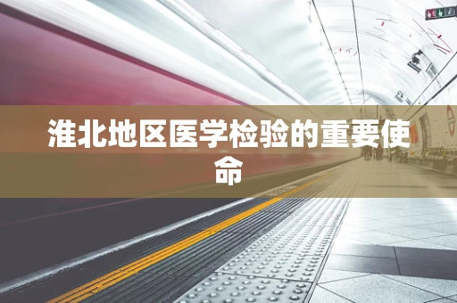 淮北地区医学检验的重要使命