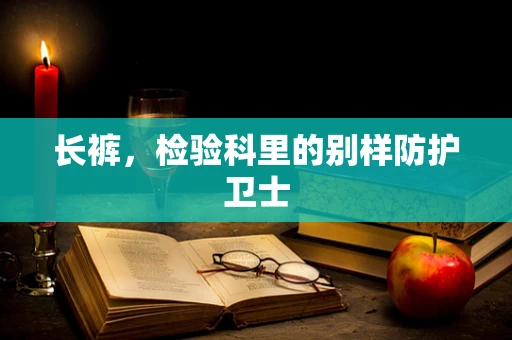长裤，检验科里的别样防护卫士