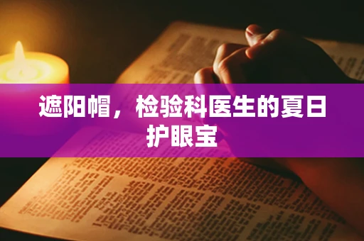 遮阳帽，检验科医生的夏日护眼宝