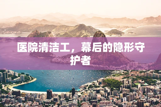 医院清洁工，幕后的隐形守护者