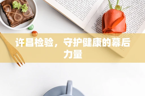 许昌检验，守护健康的幕后力量