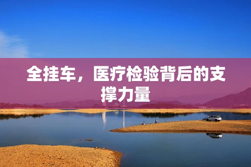 全挂车，医疗检验背后的支撑力量