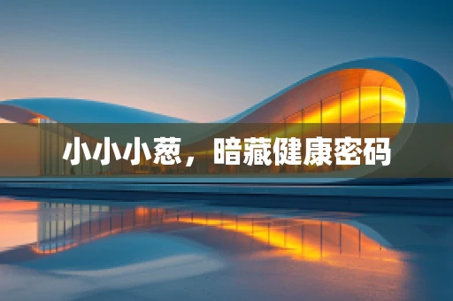 小小小葱，暗藏健康密码