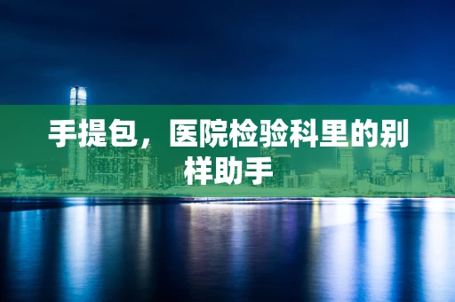 手提包，医院检验科里的别样助手