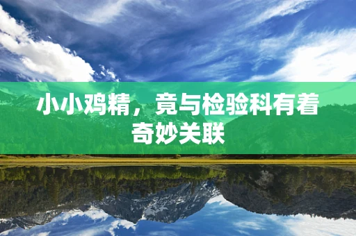 小小鸡精，竟与检验科有着奇妙关联