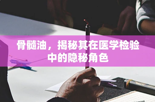 骨髓油，揭秘其在医学检验中的隐秘角色