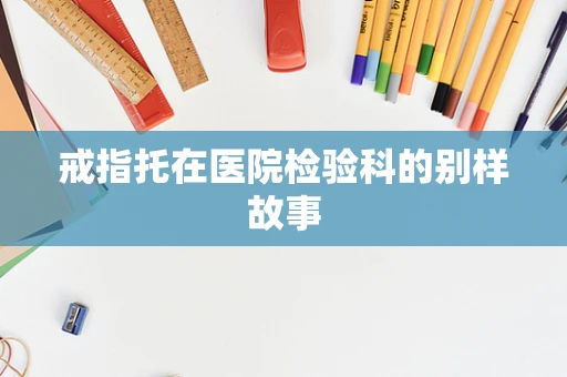 戒指托在医院检验科的别样故事