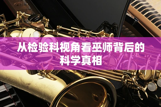 从检验科视角看巫师背后的科学真相