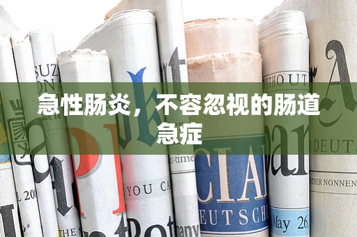 急性肠炎，不容忽视的肠道急症