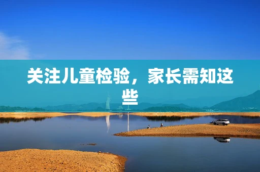 关注儿童检验，家长需知这些