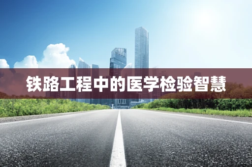 铁路工程中的医学检验智慧
