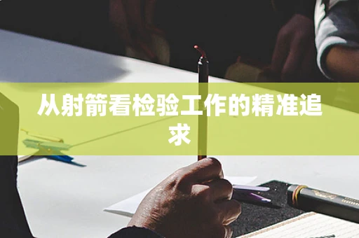 从射箭看检验工作的精准追求