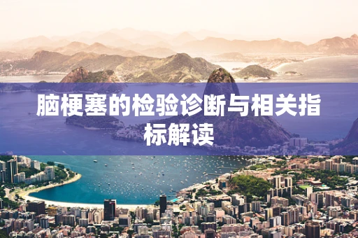 脑梗塞的检验诊断与相关指标解读