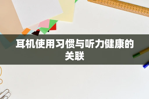 耳机使用习惯与听力健康的关联