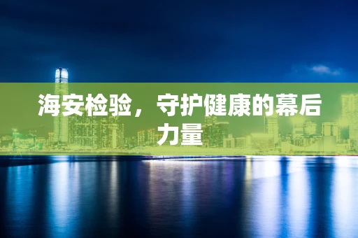 海安检验，守护健康的幕后力量