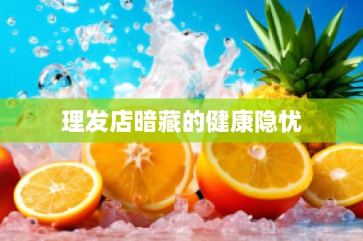 理发店暗藏的健康隐忧