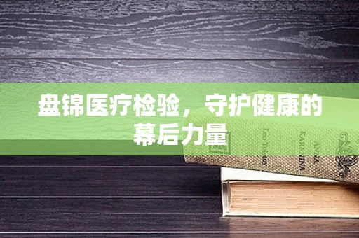 盘锦医疗检验，守护健康的幕后力量
