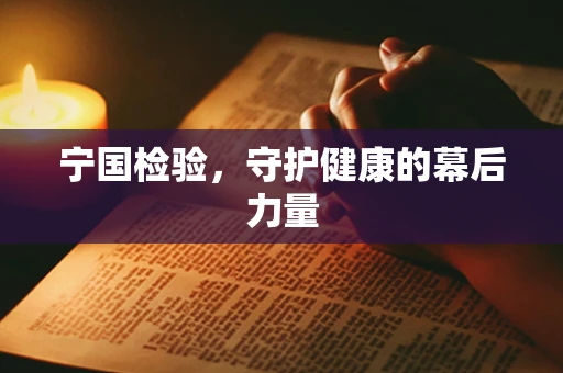 宁国检验，守护健康的幕后力量