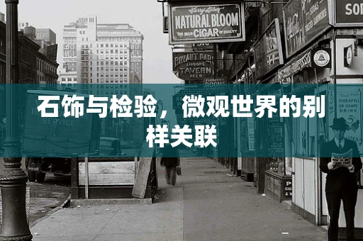 石饰与检验，微观世界的别样关联