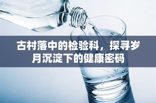 古村落中的检验科，探寻岁月沉淀下的健康密码