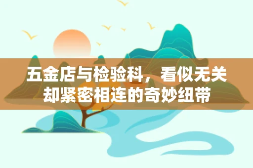 五金店与检验科，看似无关却紧密相连的奇妙纽带