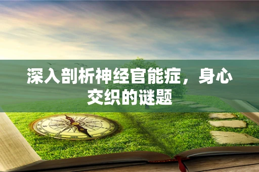 深入剖析神经官能症，身心交织的谜题