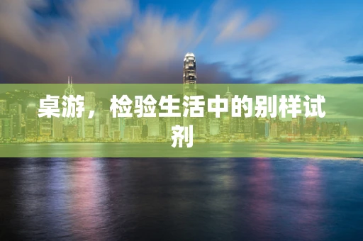 桌游，检验生活中的别样试剂
