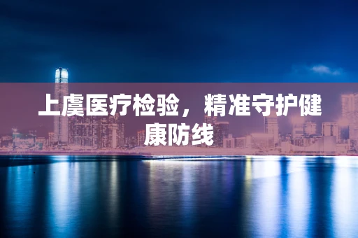 上虞医疗检验，精准守护健康防线