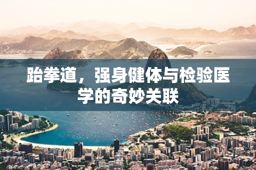 跆拳道，强身健体与检验医学的奇妙关联