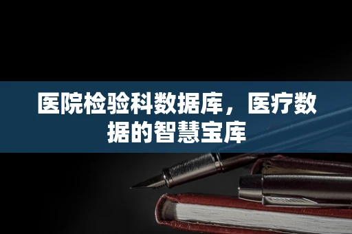 医院检验科数据库，医疗数据的智慧宝库