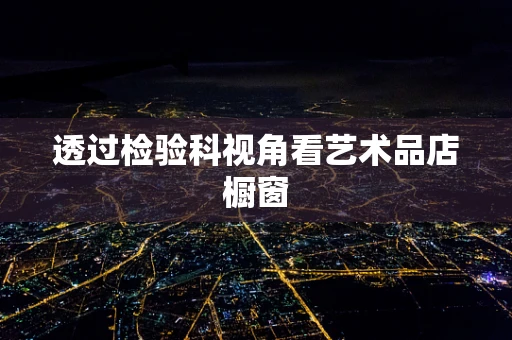 透过检验科视角看艺术品店橱窗