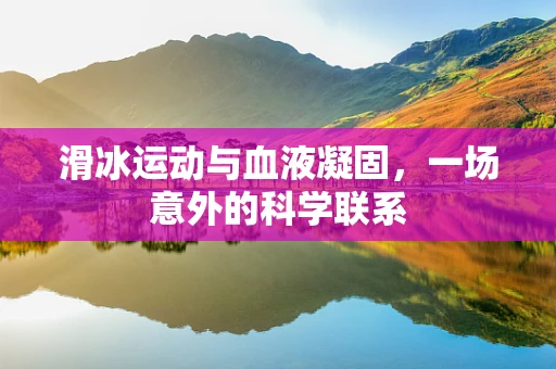 滑冰运动与血液凝固，一场意外的科学联系