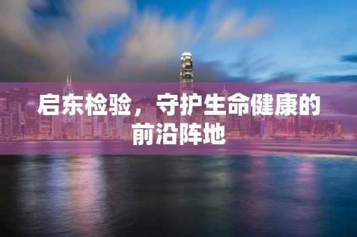 启东检验，守护生命健康的前沿阵地