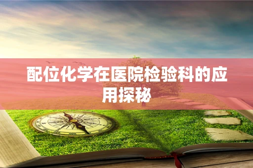 配位化学在医院检验科的应用探秘