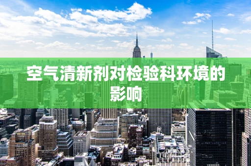 空气清新剂对检验科环境的影响