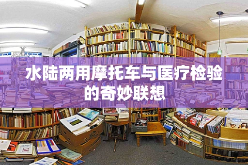 水陆两用摩托车与医疗检验的奇妙联想