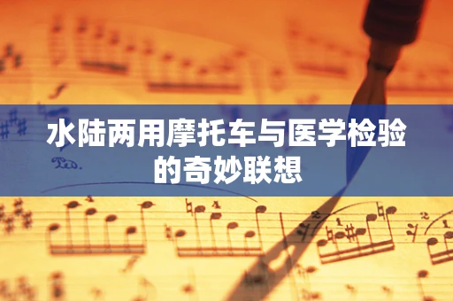水陆两用摩托车与医学检验的奇妙联想