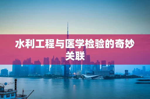水利工程与医学检验的奇妙关联
