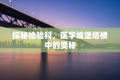 探秘检验科，医学城堡塔楼中的奥秘