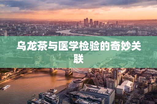 乌龙茶与医学检验的奇妙关联