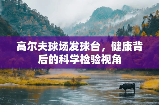 高尔夫球场发球台，健康背后的科学检验视角