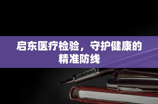 启东医疗检验，守护健康的精准防线