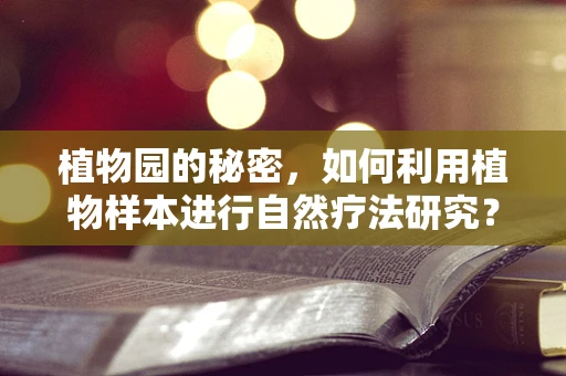植物园的秘密，如何利用植物样本进行自然疗法研究？