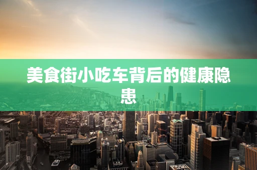 美食街小吃车背后的健康隐患