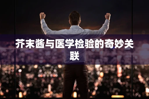 芥末酱与医学检验的奇妙关联