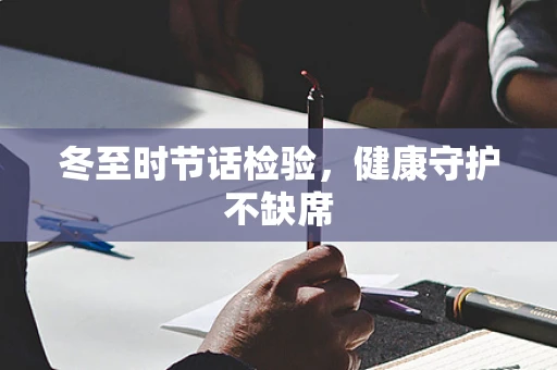 冬至时节话检验，健康守护不缺席