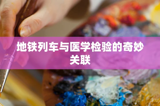地铁列车与医学检验的奇妙关联